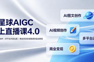 某星球AIGC线上直播课4.0｜AI图文视频创作、多平台内容运营、商业变现全链路进阶副业教程