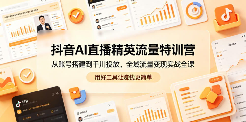 抖音AI直播精英流量特训营,从账号搭建到千川投放,全域流量变现实战全课,用好工具让賺钱更简单插图 抖音AI直播精英流量特训营,从账号搭建到千川投放,全域流量变现实战全课,用好工具让賺钱更简单