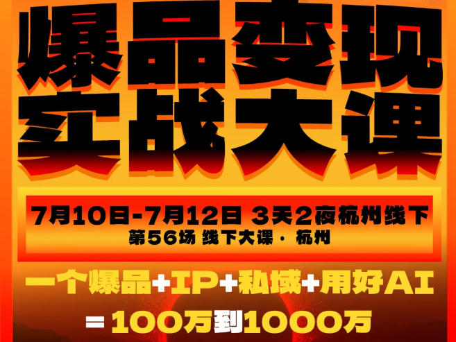 爆品变现实战大课,从爆品,到流量,到成交,一个爆品+IP+私域+用好AI=100W到1000W(7月10-12日)插图 爆品变现实战大课,从爆品,到流量,到成交,一个爆品+IP+私域+用好AI=100W到1000W(7月10-12日)