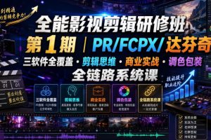 全能影视剪辑研修班第1期｜PR/FCPX/达芬奇三软件全覆盖剪辑思维商业实战调色包装全链路系统课