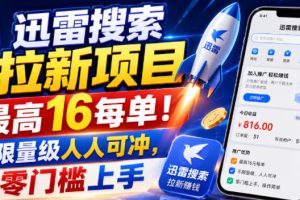 迅雷搜索拉新项目，最高16每单！不限量级人人可冲，零门槛上手