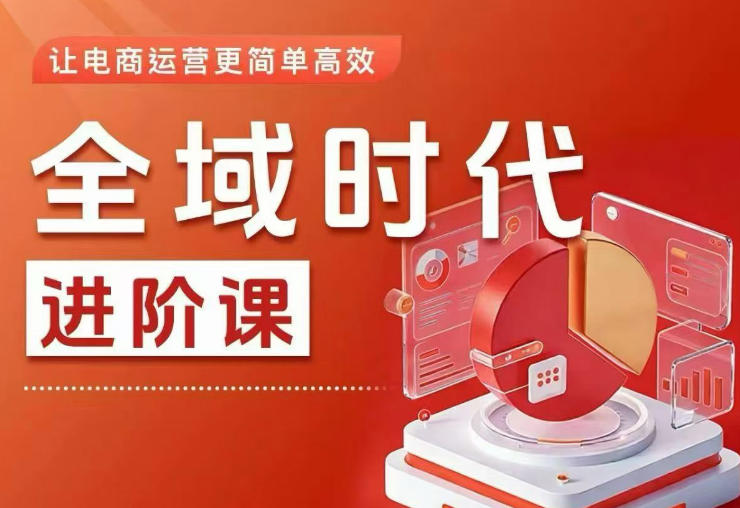 全域时代进阶课，更简单高效的全域投放实操，让电商运营更简单高效（更新0709）