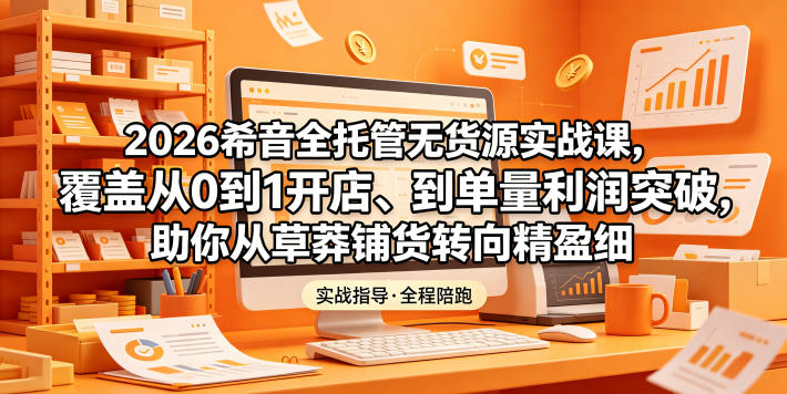 2026希音全托管无货源实战课,覆盖从0到1开店、到单量利润突破,助你从草莽铺货转向精细化盈利插图 2026希音全托管无货源实战课,覆盖从0到1开店、到单量利润突破,助你从草莽铺货转向精细化盈利