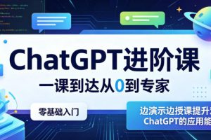 ChatGPT进阶课，一课到达从0到专家，零基础入门，边演示边授课提升对ChatGPT的应用能力