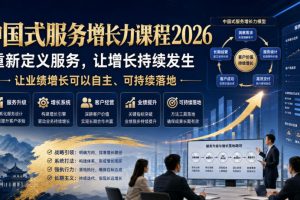 中国式服务增长力课程2026，重新定义服务，让增长持续发生，让业绩增长可以自主、可持续落地