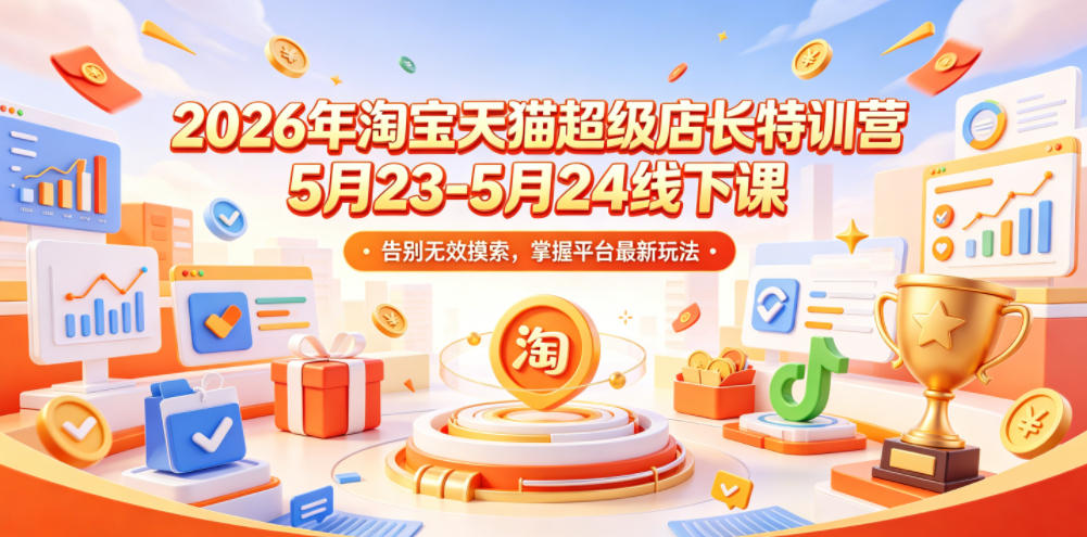 2026年淘宝天猫超级店长特训营5月23-5月24线下课,告别无效摸索,掌握平台最新玩法插图 2026年淘宝天猫超级店长特训营5月23-5月24线下课,告别无效摸索,掌握平台最新玩法