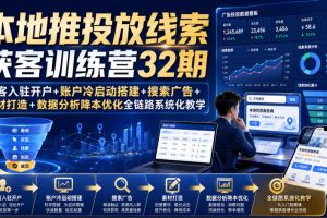 本地推投放线索获客训练营32期｜来客入驻开户+账户冷启动搭建+搜索广告+素材打造+数据分析降本优化全链路系统化教学（8月全新课程）