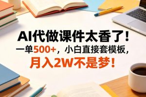 AI代做课件太香了！一单500+，小白直接套模板，月入2W不是梦！【揭秘】