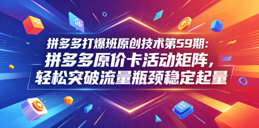 拼多多打爆班原创技术第59期:拼多多原价卡活动矩阵,轻松突破流量瓶颈稳定起量插图 拼多多打爆班原创技术第59期:拼多多原价卡活动矩阵,轻松突破流量瓶颈稳定起量