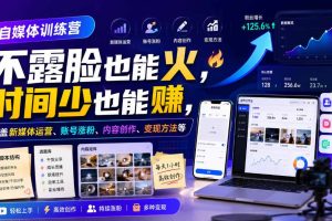 自媒体训练营，不露脸也能火，时间少也能賺，涵盖新媒体运营、账号涨粉、内容创作、变现方法等