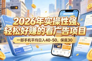 2026年实操性强、轻松好賺的看广告项目，一部手机平均日入40-50，保底30米【揭秘】