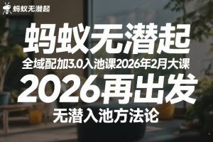 蚂蚁无潜不起全域配抖加3.0入池课2026年2月大课，2026再出发，无潜入池方法论（更新0714）