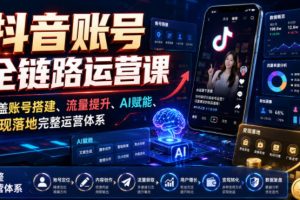 抖音账号全链路运营课，覆盖账号搭建、流量提升、AI赋能、变现落地完整运营体系