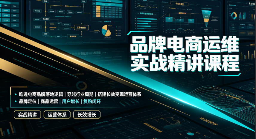品牌电商运维实战精讲课程｜吃透电商品牌落地逻辑、穿越行业周期、搭建长效变现运营体系