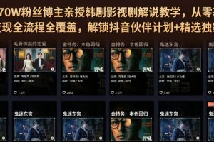 抖音270W粉丝博主亲授韩剧影视剧解说教学，从零基础入门到变现全流程全覆盖，解锁抖音伙伴计划+精选独家收益！
