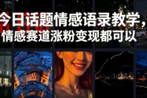 今日话题情感语录教学，情感赛道涨粉变现都可以