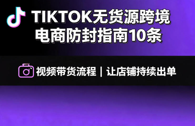 TIKTOK无货源跨境电商防封指南10条视频带货流程让自己的店铺持续出单【文档】插图 TIKTOK无货源跨境电商防封指南10条视频带货流程让自己的店铺持续出单【文档】