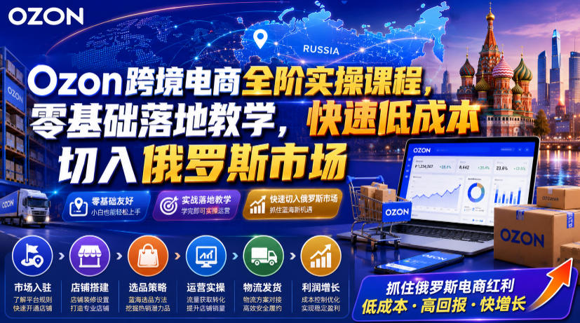 Ozon跨境电商全阶实操课程,零基础落地教学,快速低成本切入俄罗斯市场插图 Ozon跨境电商全阶实操课程,零基础落地教学,快速低成本切入俄罗斯市场