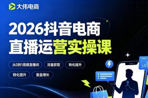 2026抖音电商直播运营实操课，自然流付费流双流量运营、直播间排品测品、专场活动策划、求职面试一站式进阶教程