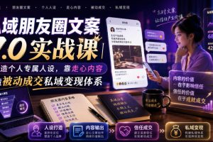 私域朋友圈文案7.0实战课｜塑造个人专属人设，靠走心内容打造被动成交私域变现体系