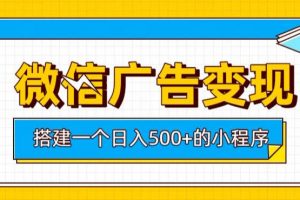 微信广告变现，轻松日入500+，搭建实用小程序，客户长期稳定使用，躺賺广告收益【揭秘】