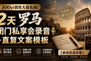 100yi销售大佬私藏-无水印！2天罗马闭门私享会录音+直复文案模板【原创双语字幕】
