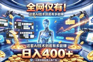 全网仅有！这套AI技术到底有多能賺，日入400+，无需人工干预，实现真正被动变现【揭秘】